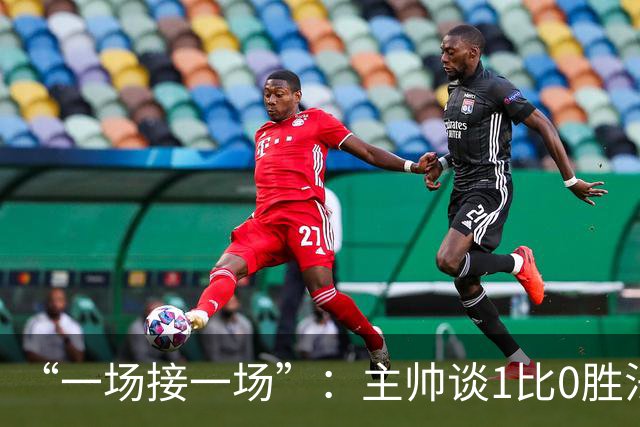 “一场接一场”：主帅谈1比0胜法兰克福与下周连战