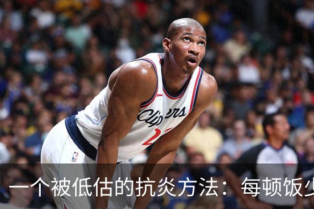 一个被低估的抗炎方法：每顿饭少吃几口，炎症降了、衰老慢了