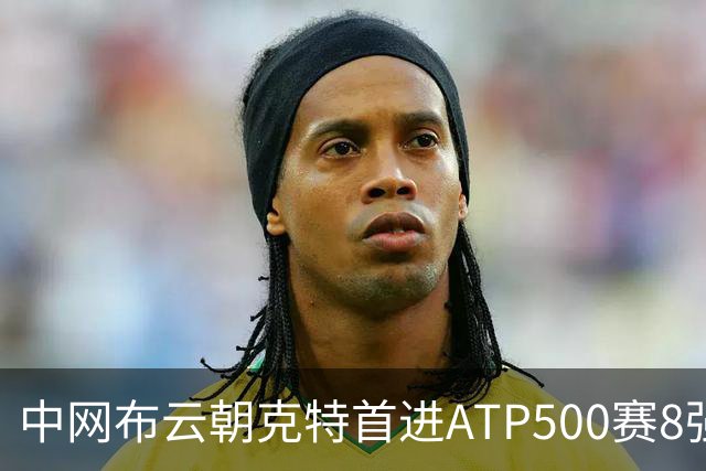 中网布云朝克特首进ATP500赛8强 张帅晋级16强