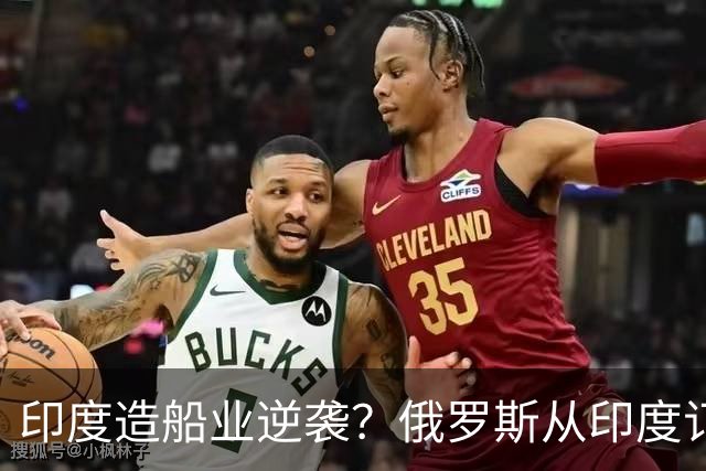 印度造船业逆袭？俄罗斯从印度订2艘巨轮，印媒：因中国船厂满单
