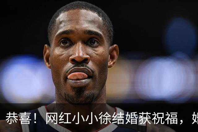 恭喜！网红小小徐结婚获祝福，婚礼场地更换，喊话网友别带礼品了