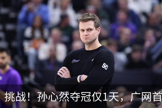 挑战！孙心然夺冠仅1天，广网首秀遇强敌 对手曾掀翻新科武网冠军