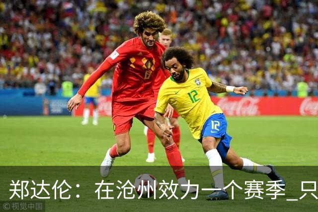 郑达伦：在沧州效力一个赛季 只收到四个月工资